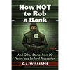 How Not to Rob a Bank: And Other Stories from 20 Years as a Federal Prosecutor - Paperback