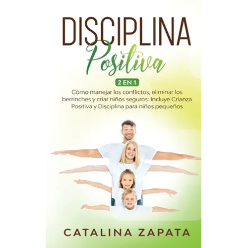 Disciplina Positiva: 2 en 1: Cómo manejar los conflictos, eliminar los berrinches y criar niños seguros: Incluye Crianza Positiva y Discipl - Paperback