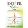 Disciplina Positiva: 2 en 1: Cómo manejar los conflictos, eliminar los berrinches y criar niños seguros: Incluye Crianza Positiva y Discipl - Paperback