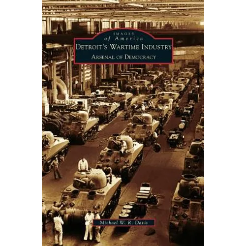 Detroit's Wartime Industry: Arsenal of Democracy - Hardcover