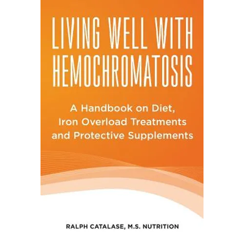 Living Well With Hemochromatosis: A Handbook on Diet, Iron Overload Treatments and Protective Supplements - Paperback