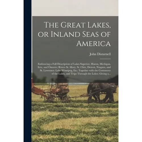 The Great Lakes, or Inland Seas of America; Embracing a Full Description of Lakes Superior, Huron, Michigan, Erie, and Ontario; Rivers St. Mary, St. C - Paperback