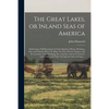 The Great Lakes, or Inland Seas of America; Embracing a Full Description of Lakes Superior, Huron, Michigan, Erie, and Ontario; Rivers St. Mary, St. C - Paperback