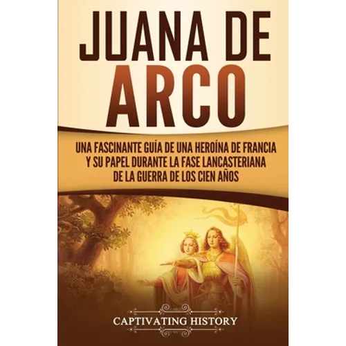Juana de Arco: Una Fascinante Guía de una Heroína de Francia y su Papel Durante la Fase Lancasteriana de la Guerra de los Cien Años - Paperback