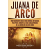 Juana de Arco: Una Fascinante Guía de una Heroína de Francia y su Papel Durante la Fase Lancasteriana de la Guerra de los Cien Años - Paperback