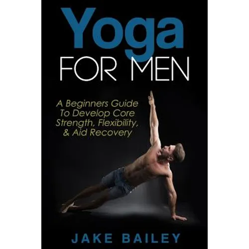Yoga For Men: A Beginners Guide To Develop Core Strength, Flexibility and Aid Recovery - Paperback