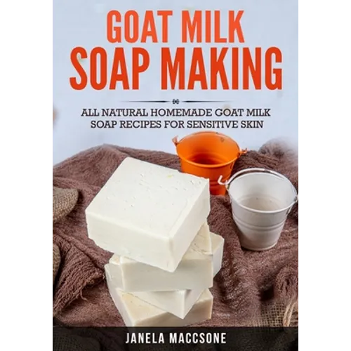 Goat Milk Soap Making: All Natural Homemade Goat Milk Soap Recipes for Sensitive Skin - Paperback