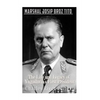 Marshal Josip Broz Tito: The Life and Legacy of Yugoslavia's First President - Paperback