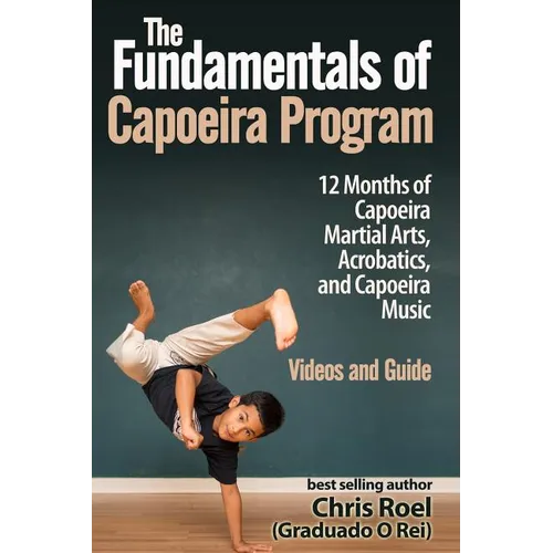 The Fundamentals of Brazilian Capoeira Program: 12 Months of Capoeira Martial Arts, Acrobatics, and Capoeira Music - Paperback