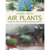 Living with Air Plants: A Beginner's Guide to Growing and Displaying Tillandsia - Hardcover
