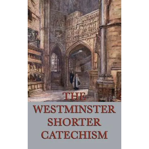 The Westminster Shorter Catechism: A Classic Guide to Reformed Christian Doctrine - Hardcover