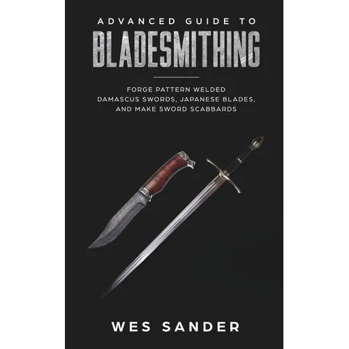 Bladesmithing: Advanced Guide to Bladesmithing: Forge Pattern Welded Damascus Swords, Japanese Blades, and Make Sword Scabbards - Paperback