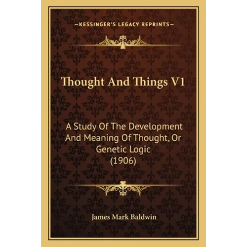 Thought And Things V1: A Study Of The Development And Meaning Of Thought, Or Genetic Logic (1906) - Paperback