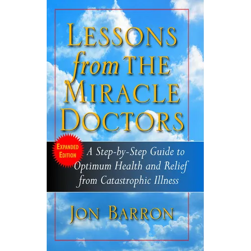 Lessons from the Miracle Doctors: A Step-By-Step Guide to Optimum Health and Relief from Catastrophic Illness - Paperback
