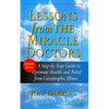 Lessons from the Miracle Doctors: A Step-By-Step Guide to Optimum Health and Relief from Catastrophic Illness - Paperback