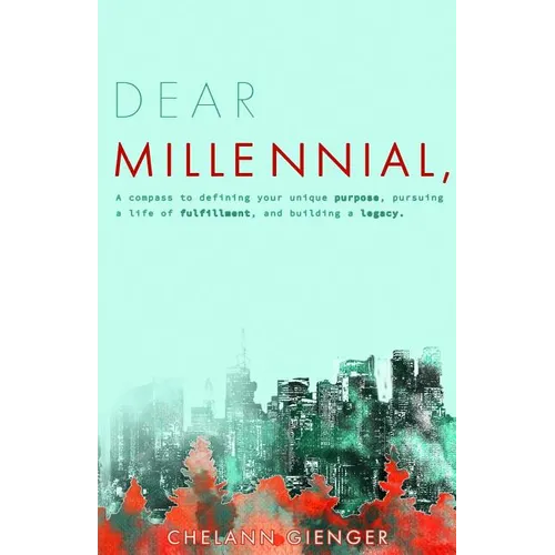 Dear Millennial,: A Compass To Defining Your Unique Purpose, Pursuing A Life Of Fulfillment, And Building A Legacy - Paperback