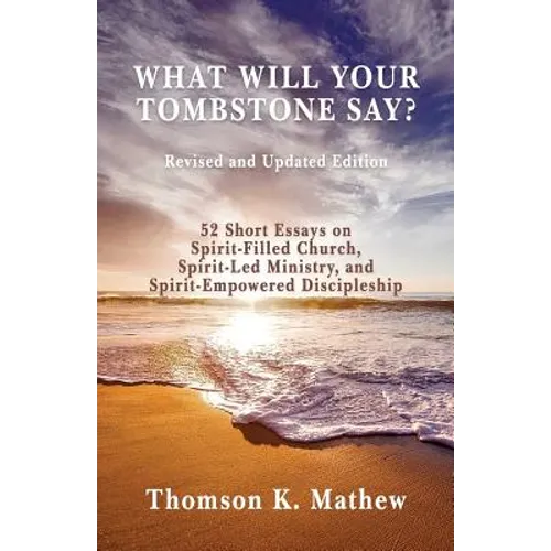 What Will Your Tombstone Say? Revised and Updated Edition: 52 Short Essays on Spirit-Filled Church, Spirit-Led Ministry, and Spirit-Empowered Disciple - Paperback