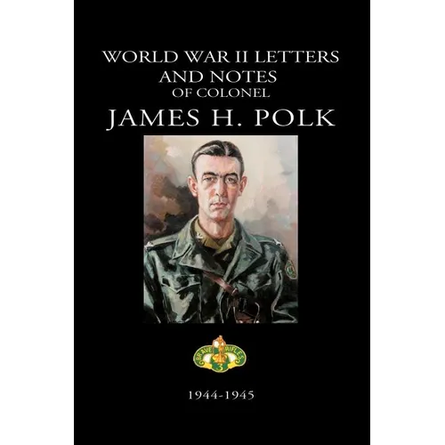 World War II Letters and Notes of Colonel James H. Polk: 1944-1945 - Paperback