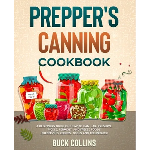 Prepper's Canning Cookbook: A Beginners Guide on How To Can, Jar, Preserve, Pickle, Ferment, and Freeze Foods (Preserving Recipes, Tools and Technique - Paperback