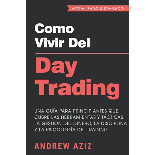 Como Vivir del Day Trading: Una Guía para Principiantes que cubre las Herramientas y Tácticas, la Gestión del Dinero, la Disciplina y la Psicología de - Paperback
