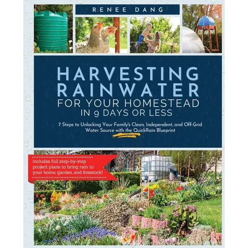 Harvesting Rainwater for Your Homestead in 9 Days or Less: 7 Steps to Unlocking Your Family's Clean, Independent, and Off-Grid Water Source with the Q - Paperback