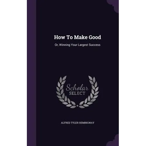 How To Make Good: Or, Winning Your Largest Success - Hardcover