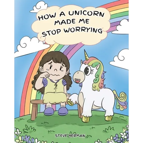 How A Unicorn Made Me Stop Worrying: A Cute Children Story to Teach Kids to Overcome Anxiety, Worry and Fear. - Paperback