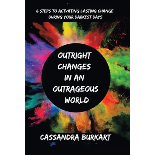 Outright Changes in an Outrageous World: 6 Steps to Activating Lasting Change During Your Darkest Days - Hardcover