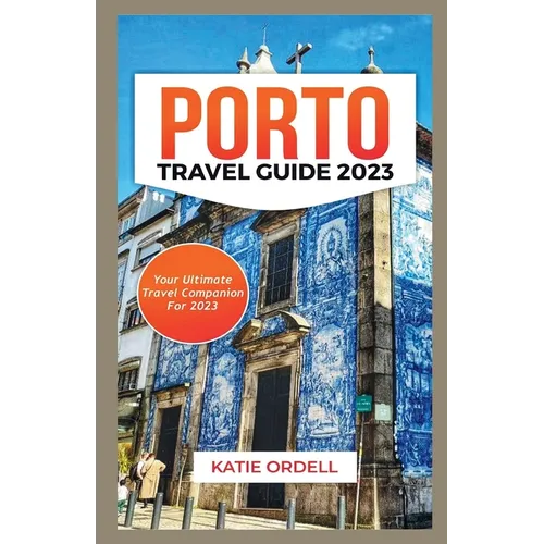 Porto Travel Guide 2023: Your Ultimate Travel Companion For 2023 - Paperback