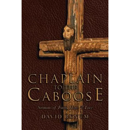 Chaplain to the Caboose: Sermons of Faith, Hope & Love - Paperback