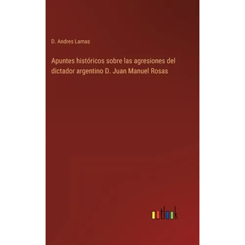 Apuntes históricos sobre las agresiones del dictador argentino D. Juan Manuel Rosas - Hardcover