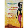 African Women and the Shame and Pain of Infertility: An Ethico-Cultural Study of Christian Response to Childlessness Among the Igbo People of West Afr - Hardcover