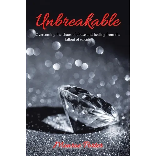 Unbreakable: Overcoming the Chaos of Abuse and Healing from the Fallout of Suicide - Paperback