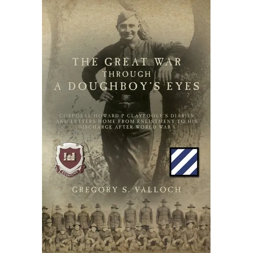 The Great War Through a Doughboy's Eyes: Corporal Howard P Claypoole's Diaries and Letters home from Enlistment to his discharge after World War I - Paperback