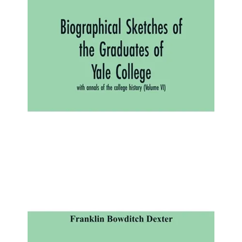 Biographical sketches of the graduates of Yale College: with annals of the college history (Volume VI) - Paperback