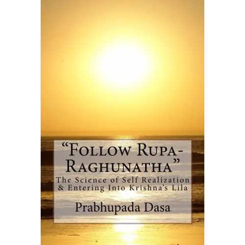 Follow Rupa-Raghunatha: The Science of Self Realization and Entering Into Krishna's Lila. - Paperback