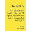 To Kill A President: Finally---An Ex-FBI Agent rips aside the veil of secrecy that killed JFK - Paperback