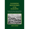 Vanishing Ironworks of the Ramapos: The Story of the Forges, Furnaces, and Mines of the New Jersey-New York Border Area - Paperback
