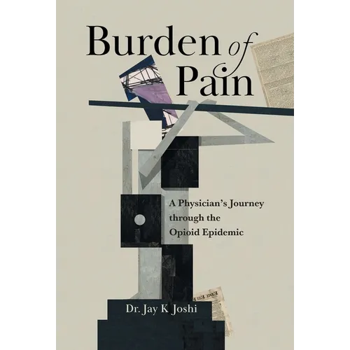 Burden of Pain: A Physician's Journey through the Opioid Epidemic - Hardcover