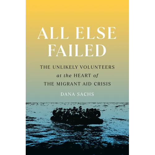 All Else Failed: The Unlikely Volunteers at the Heart of the Migrant Aid Crisis - Paperback