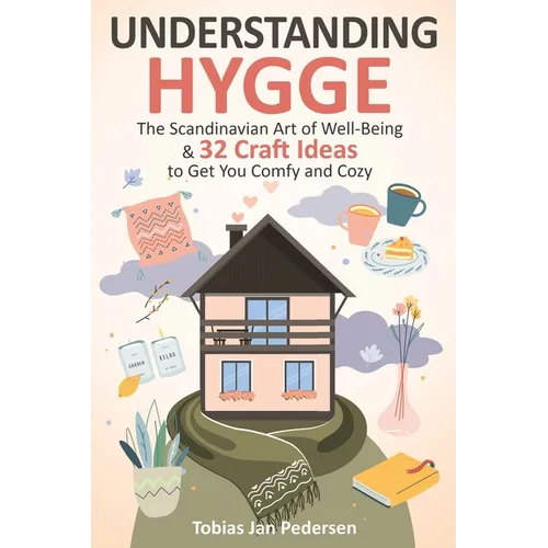 Understanding Hygge: The Scandinavian Art of Well-Being & 32 Craft Ideas to Get You Comfy and Cozy - Paperback