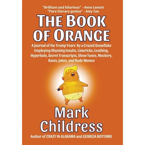 The Book of Orange: A Journal of the Trump Years By a Crazed Snowflake Employing Rhyming Insults, Limericks, Loathing, Hyperbole, Secret Transcripts, - Hardcover