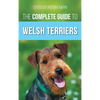 The Complete Guide to Welsh Terriers: Choosing, Preparing for, Training, Grooming, Socializing, Exercising, Feeding, and Loving Your New Welsh Terrier - Hardcover