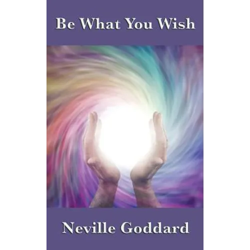 Be What You Wish: The Power of Imagination, Assumption, and Creative Self-Concept - Hardcover