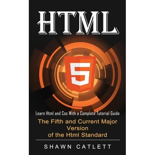 Html5: Learn Html and Css With a Complete Tutorial Guide (The Fifth and Current Major Version of the Html Standard) - Paperback