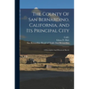 The County Of San Bernardino, California, And Its Principal City: A Descriptive And Historical Sketch - Paperback