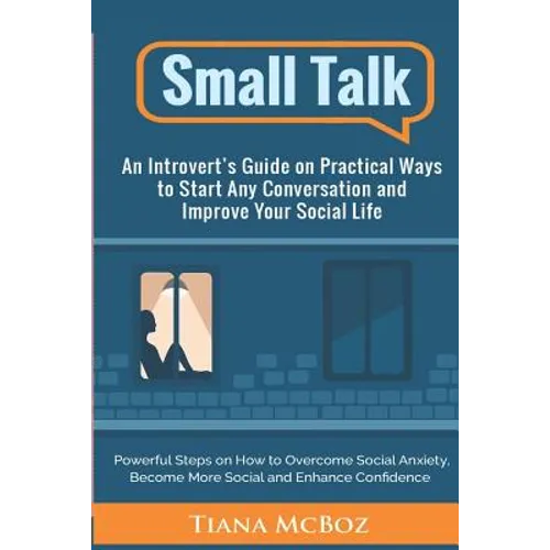 Small Talk: An Introvert's Guide on Practical Ways to Start Any Conversation and Improve Your Social Life - Paperback