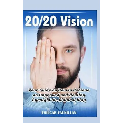 20/20 Vision: Your Guide on How to Achieve an Improved and Healthy Eyesight the Natural Way - Paperback