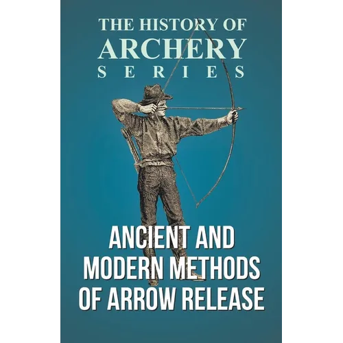 Ancient and Modern Methods of Arrow Release (History of Archery Series) - Paperback