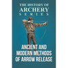Ancient and Modern Methods of Arrow Release (History of Archery Series) - Paperback